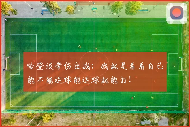 哈登谈带伤出战：我就是看看自己能不能运球能运球就能打！