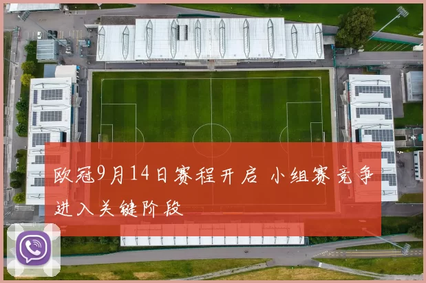 欧冠9月14日赛程开启 小组赛竞争进入关键阶段