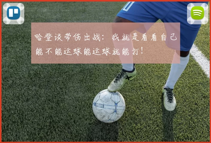 哈登谈带伤出战:我就是看看自己能不能运球能运球就能打!