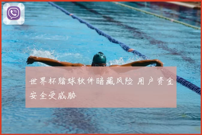 世界杯赌球软件暗藏风险 用户资金安全受威胁