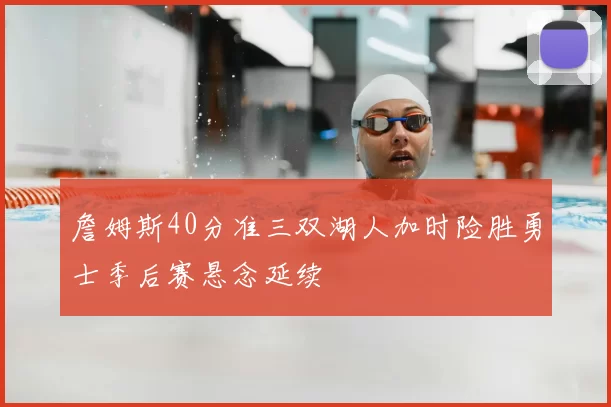 詹姆斯40分准三双湖人加时险胜勇士季后赛悬念延续