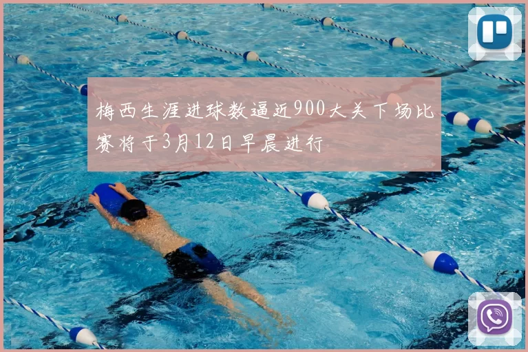 梅西生涯进球数逼近900大关下场比赛将于3月12日早晨进行