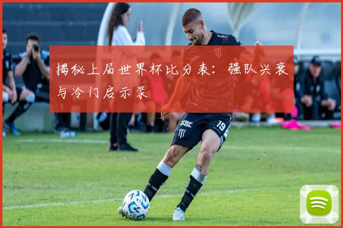 揭秘上届世界杯比分表：强队兴衰与冷门启示录