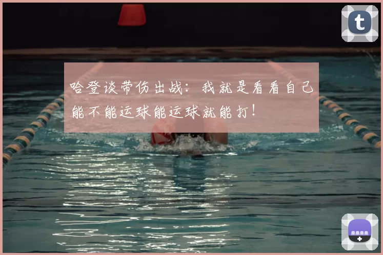 哈登谈带伤出战：我就是看看自己能不能运球能运球就能打！