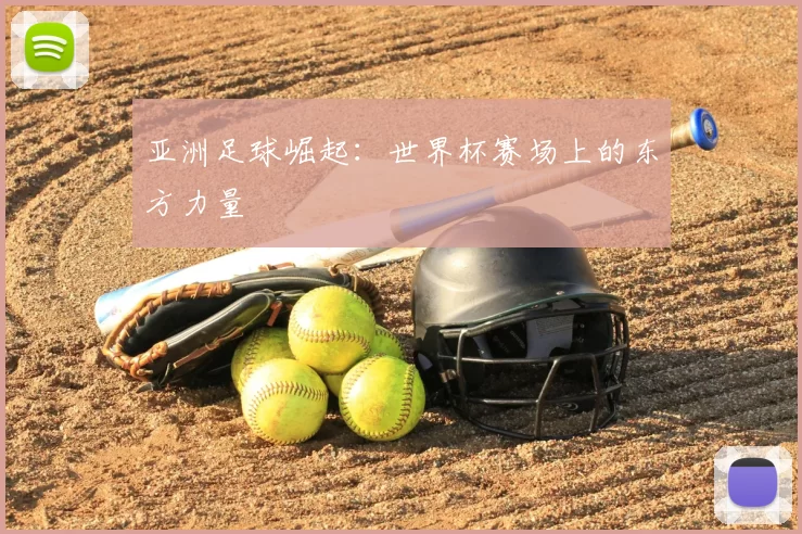 亚洲足球崛起：世界杯赛场上的东方力量