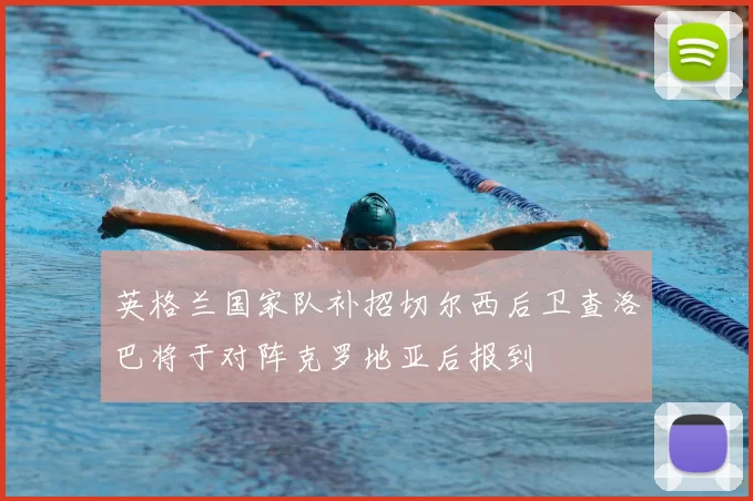 英格兰国家队补招切尔西后卫查洛巴将于对阵克罗地亚后报到