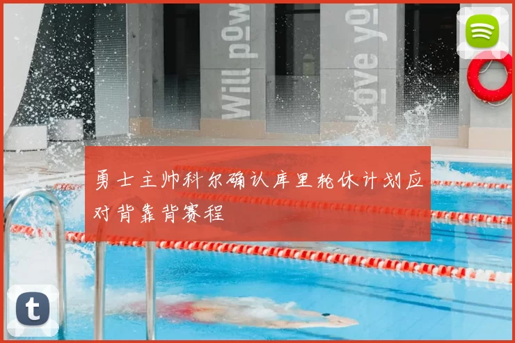 勇士主帅科尔确认库里轮休计划应对背靠背赛程