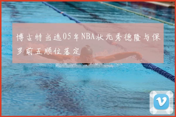 博古特当选05年NBA状元秀德隆与保罗前五顺位落定