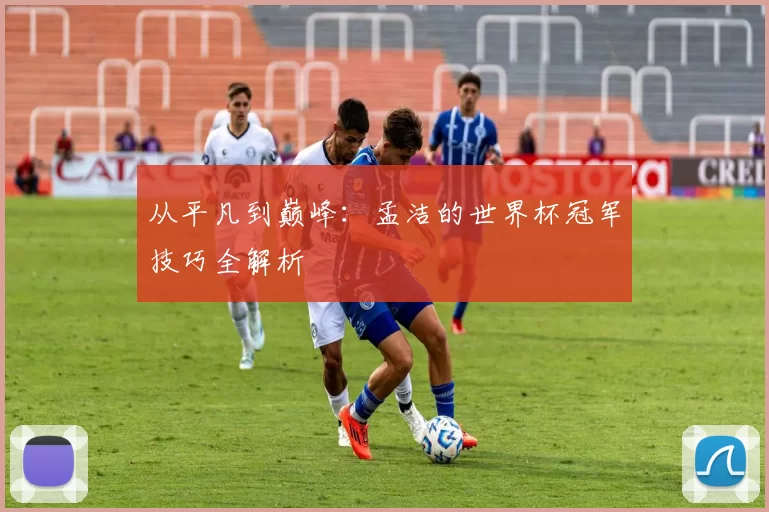 从平凡到巅峰:孟洁的世界杯冠军技巧全解析