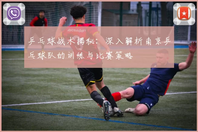乒乓球战术揭秘:深入解析南京乒乓球队的训练与比赛策略