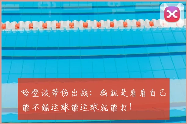 哈登谈带伤出战：我就是看看自己能不能运球能运球就能打！