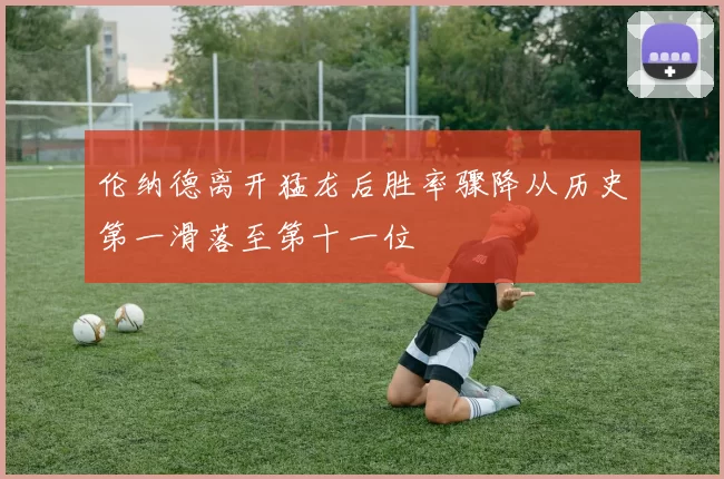 伦纳德离开猛龙后胜率骤降从历史第一滑落至第十一位