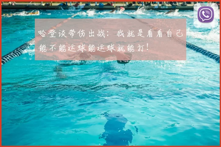 哈登谈带伤出战：我就是看看自己能不能运球能运球就能打！
