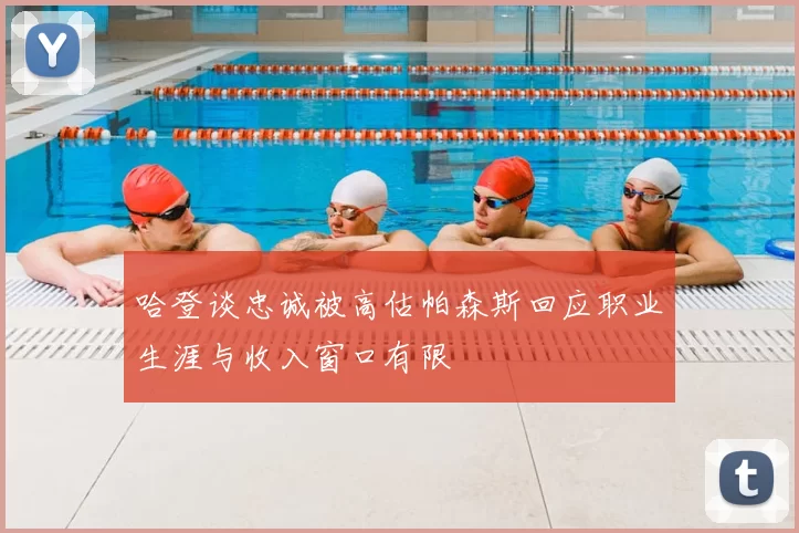 哈登谈忠诚被高估帕森斯回应职业生涯与收入窗口有限