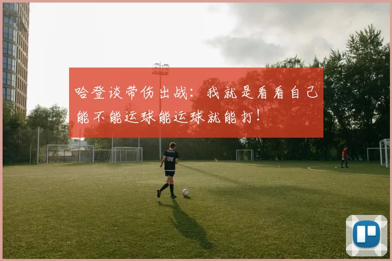哈登谈带伤出战：我就是看看自己能不能运球能运球就能打！