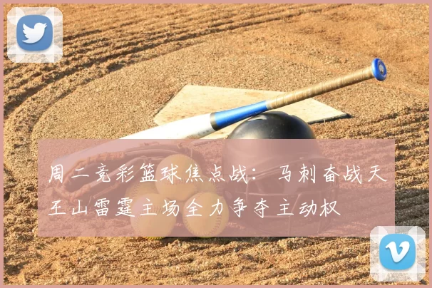 周二竞彩篮球焦点战：马刺奋战天王山雷霆主场全力争夺主动权