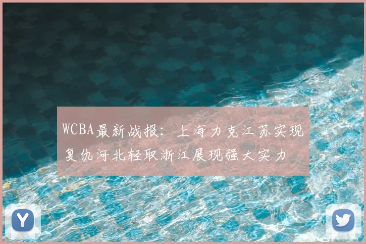 WCBA最新战报:上海力克江苏实现复仇河北轻取浙江展现强大实力