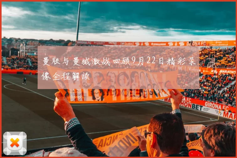 曼联与曼城激战回顾9月22日精彩录像全程解读