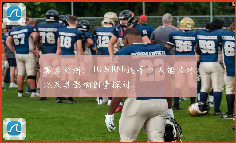 赛后分析：IG与RNG选手个人能力对比及其影响因素探讨