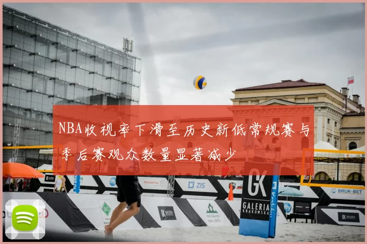 NBA收视率下滑至历史新低常规赛与季后赛观众数量显著减少