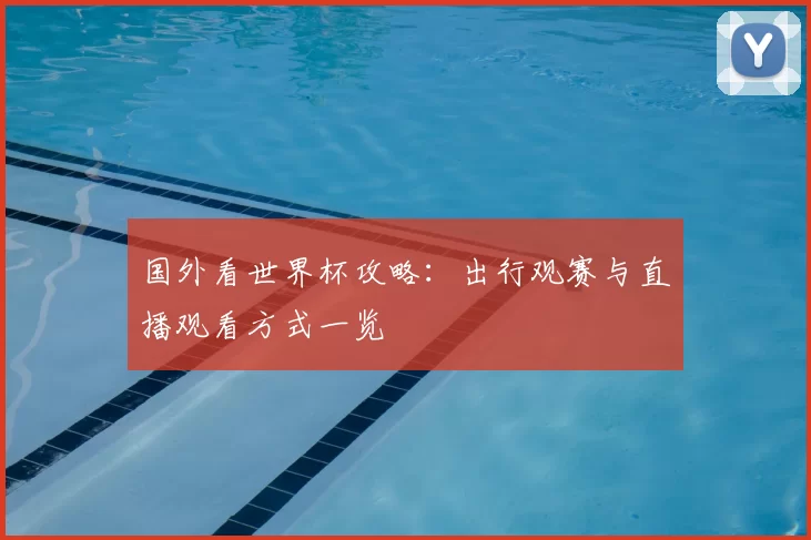 国外看世界杯攻略:出行观赛与直播观看方式一览