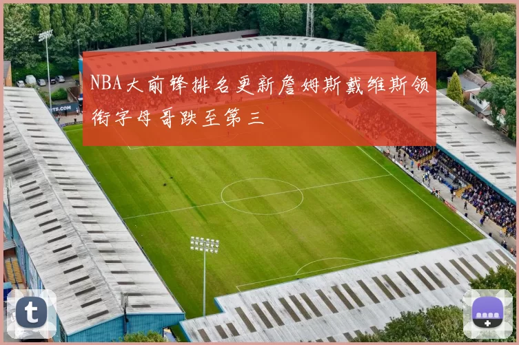 NBA大前锋排名更新詹姆斯戴维斯领衔字母哥跌至第三