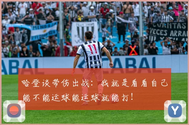 哈登谈带伤出战:我就是看看自己能不能运球能运球就能打!