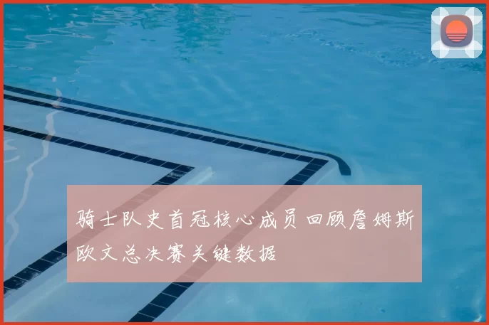骑士队史首冠核心成员回顾詹姆斯欧文总决赛关键数据