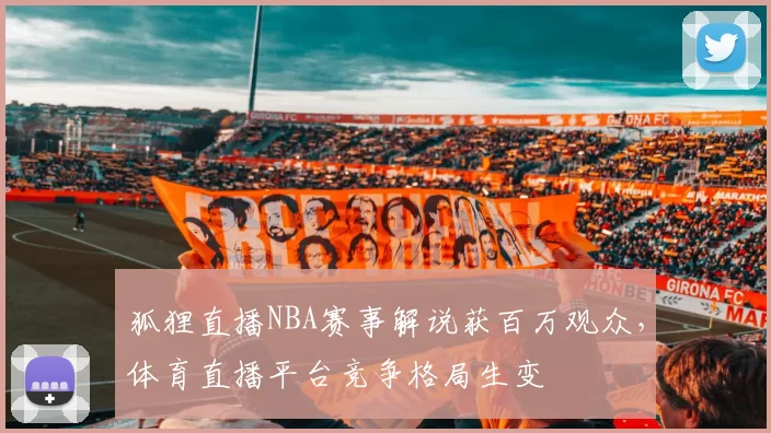 狐狸直播NBA赛事解说获百万观众，体育直播平台竞争格局生变