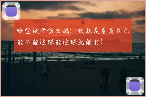哈登谈带伤出战：我就是看看自己能不能运球能运球就能打！