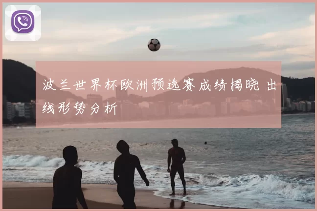 波兰世界杯欧洲预选赛成绩揭晓 出线形势分析