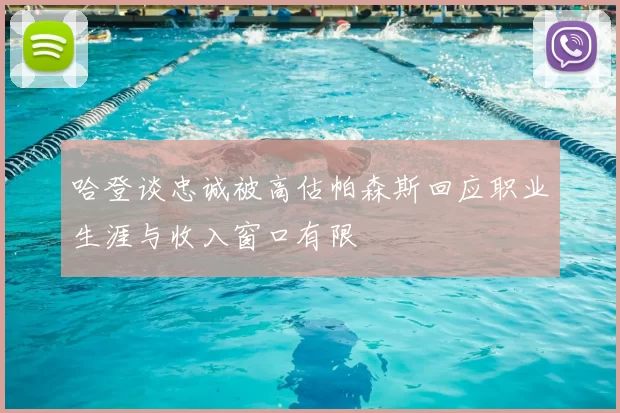 哈登谈忠诚被高估帕森斯回应职业生涯与收入窗口有限