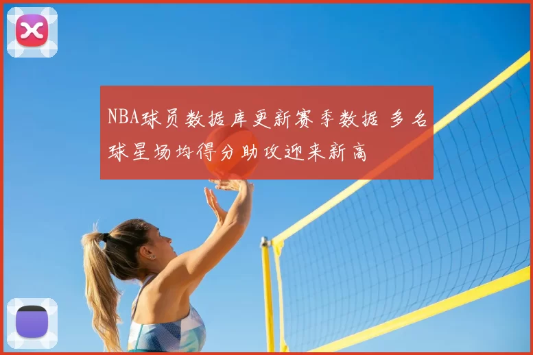 NBA球员数据库更新赛季数据 多名球星场均得分助攻迎来新高