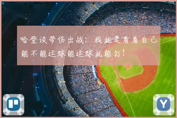 哈登谈带伤出战:我就是看看自己能不能运球能运球就能打!