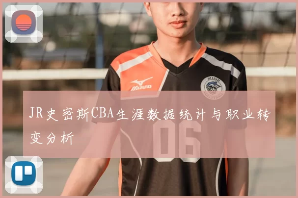 JR史密斯CBA生涯数据统计与职业转变分析
