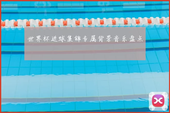 世界杯进球集锦专属背景音乐盘点